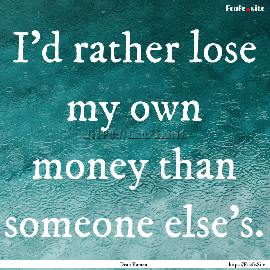 I'd rather lose my own money than someone.... : Quote by Dean Kamen