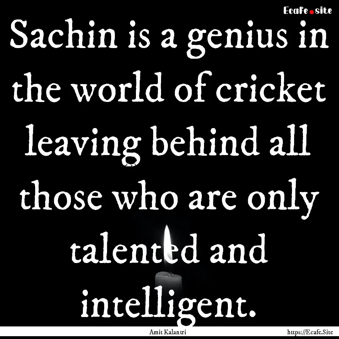 Sachin is a genius in the world of cricket.... : Quote by Amit Kalantri