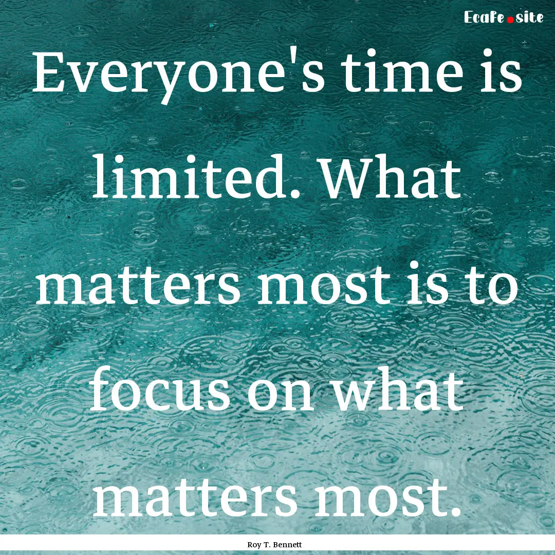 Everyone's time is limited. What matters.... : Quote by Roy T. Bennett