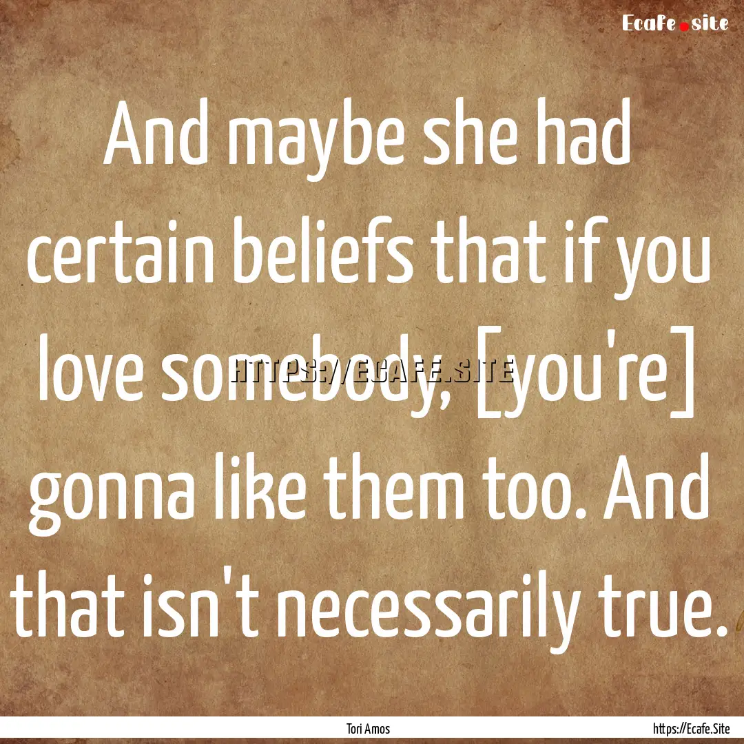 And maybe she had certain beliefs that if.... : Quote by Tori Amos