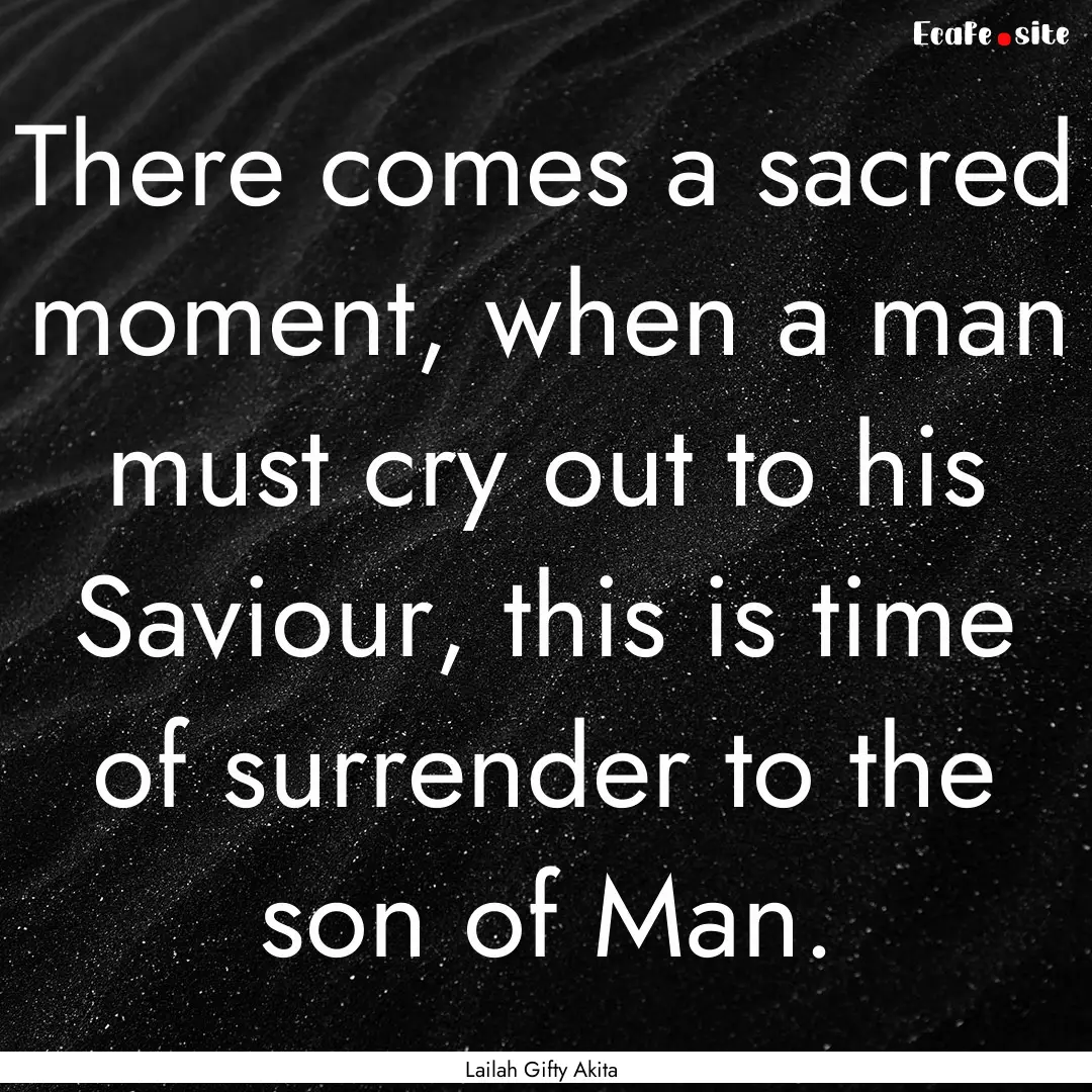 There comes a sacred moment, when a man must.... : Quote by Lailah Gifty Akita