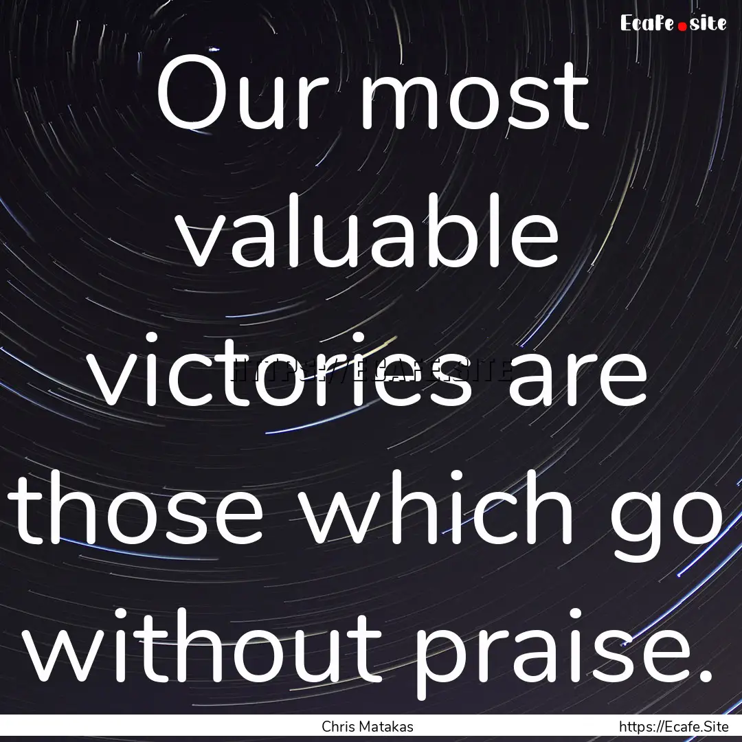 Our most valuable victories are those which.... : Quote by Chris Matakas