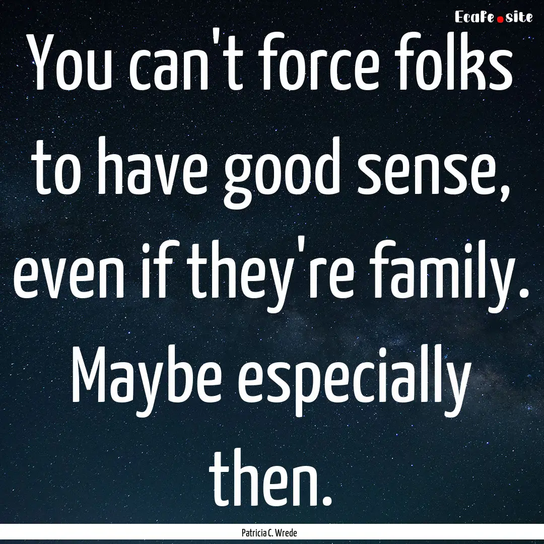 You can't force folks to have good sense,.... : Quote by Patricia C. Wrede