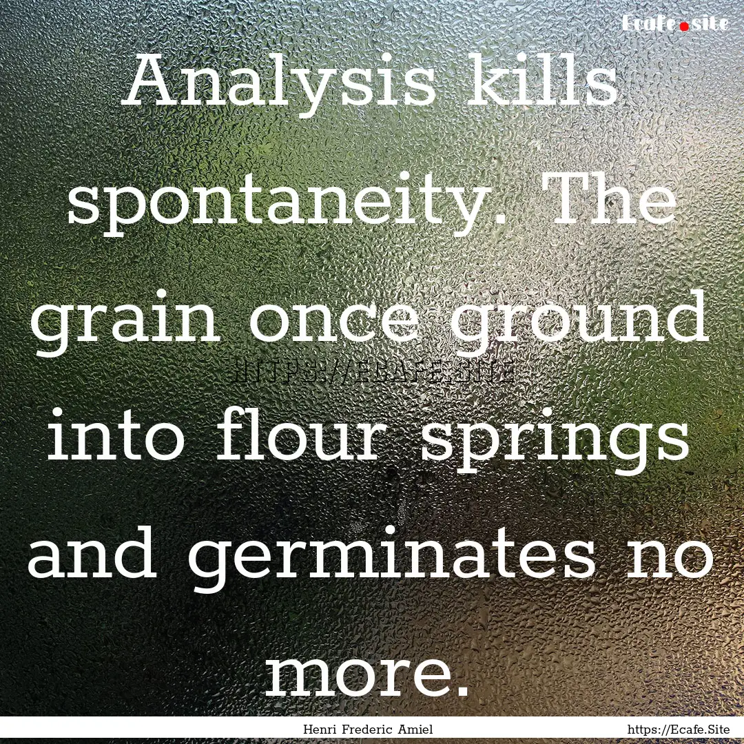 Analysis kills spontaneity. The grain once.... : Quote by Henri Frederic Amiel