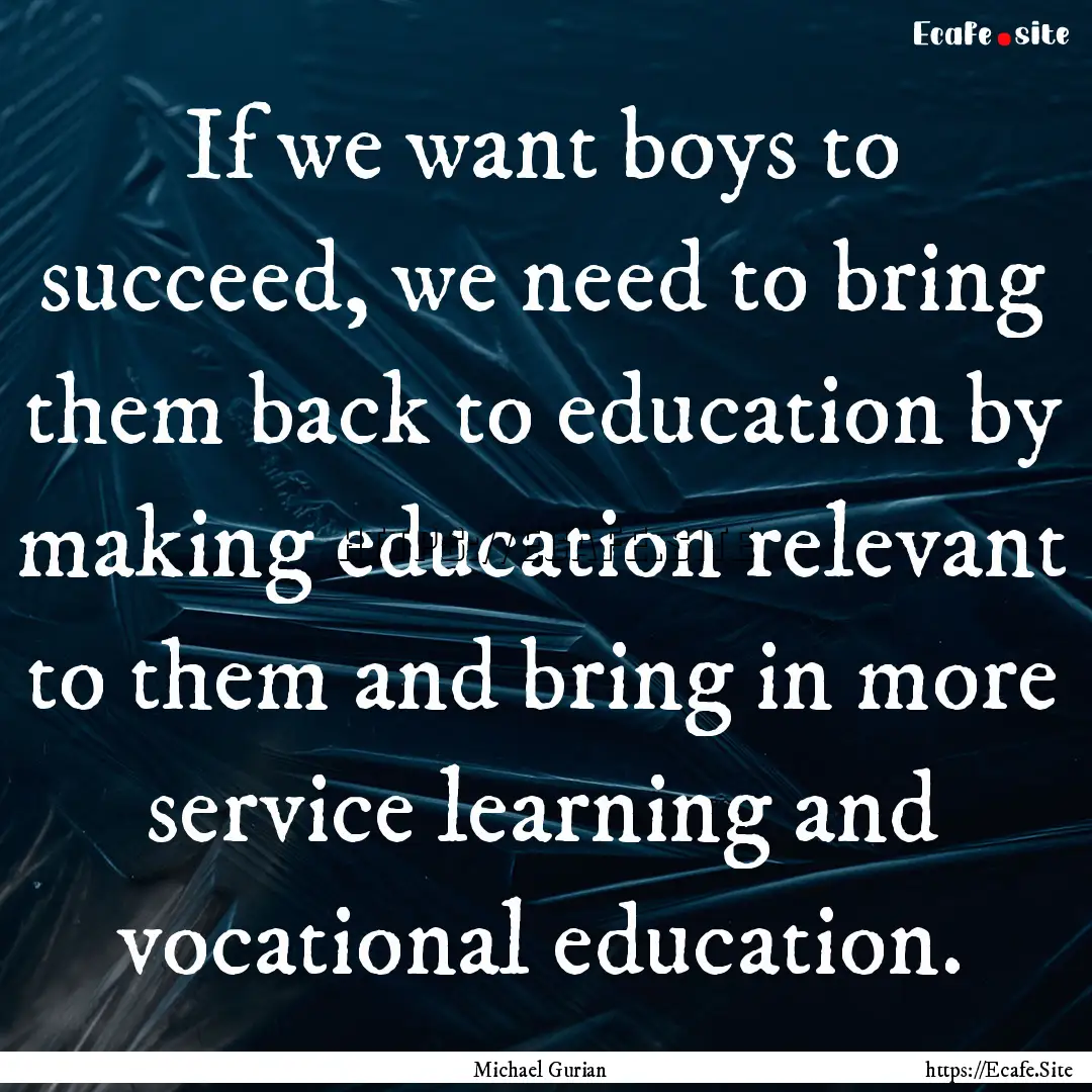 If we want boys to succeed, we need to bring.... : Quote by Michael Gurian