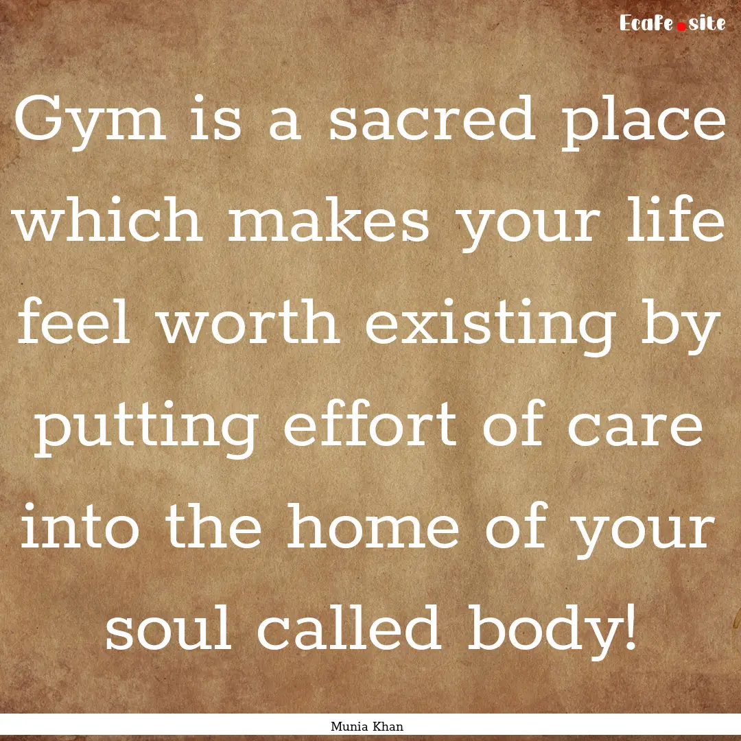 Gym is a sacred place which makes your life.... : Quote by Munia Khan