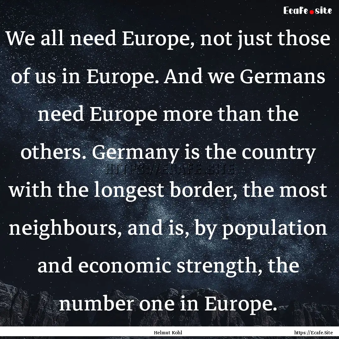 We all need Europe, not just those of us.... : Quote by Helmut Kohl