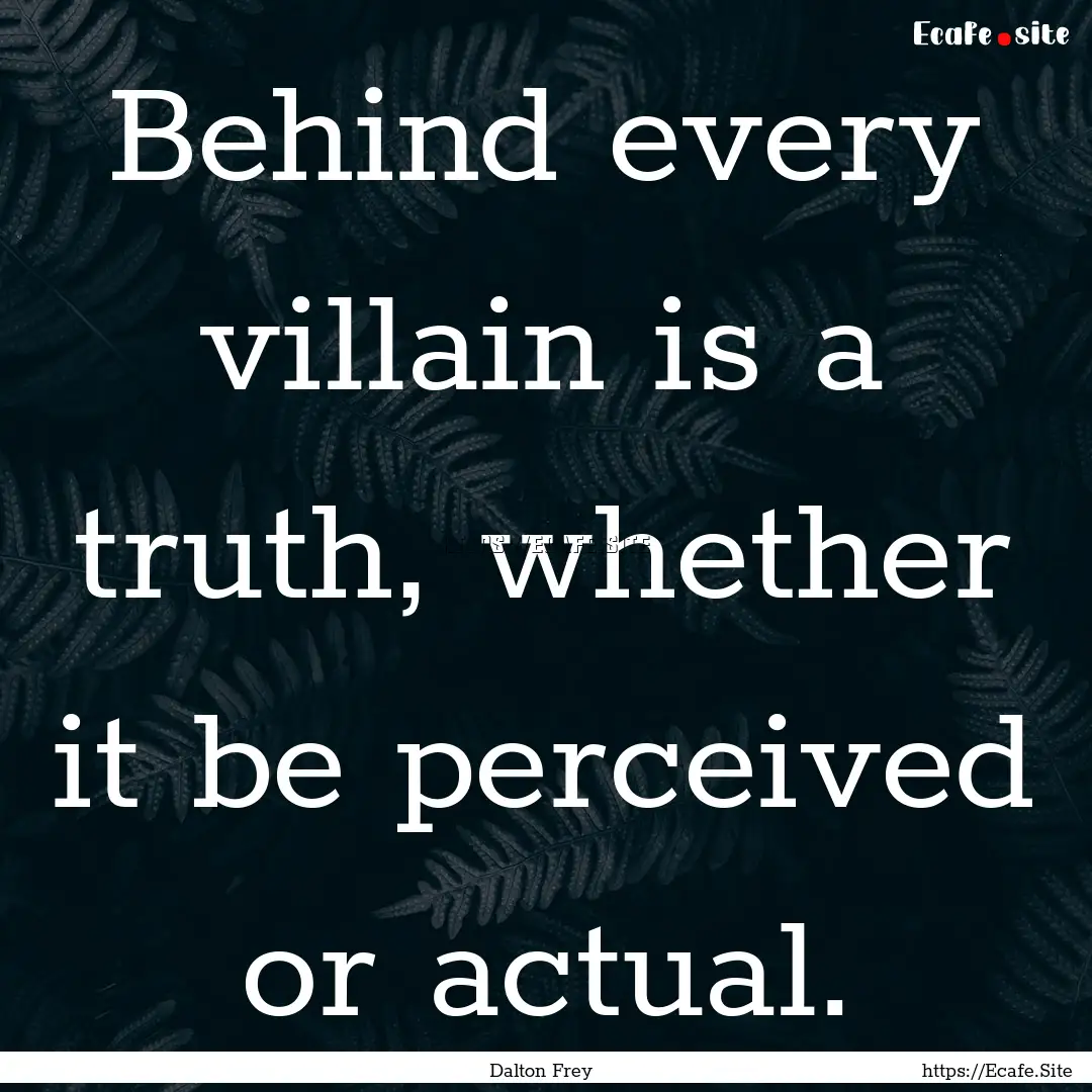 Behind every villain is a truth, whether.... : Quote by Dalton Frey