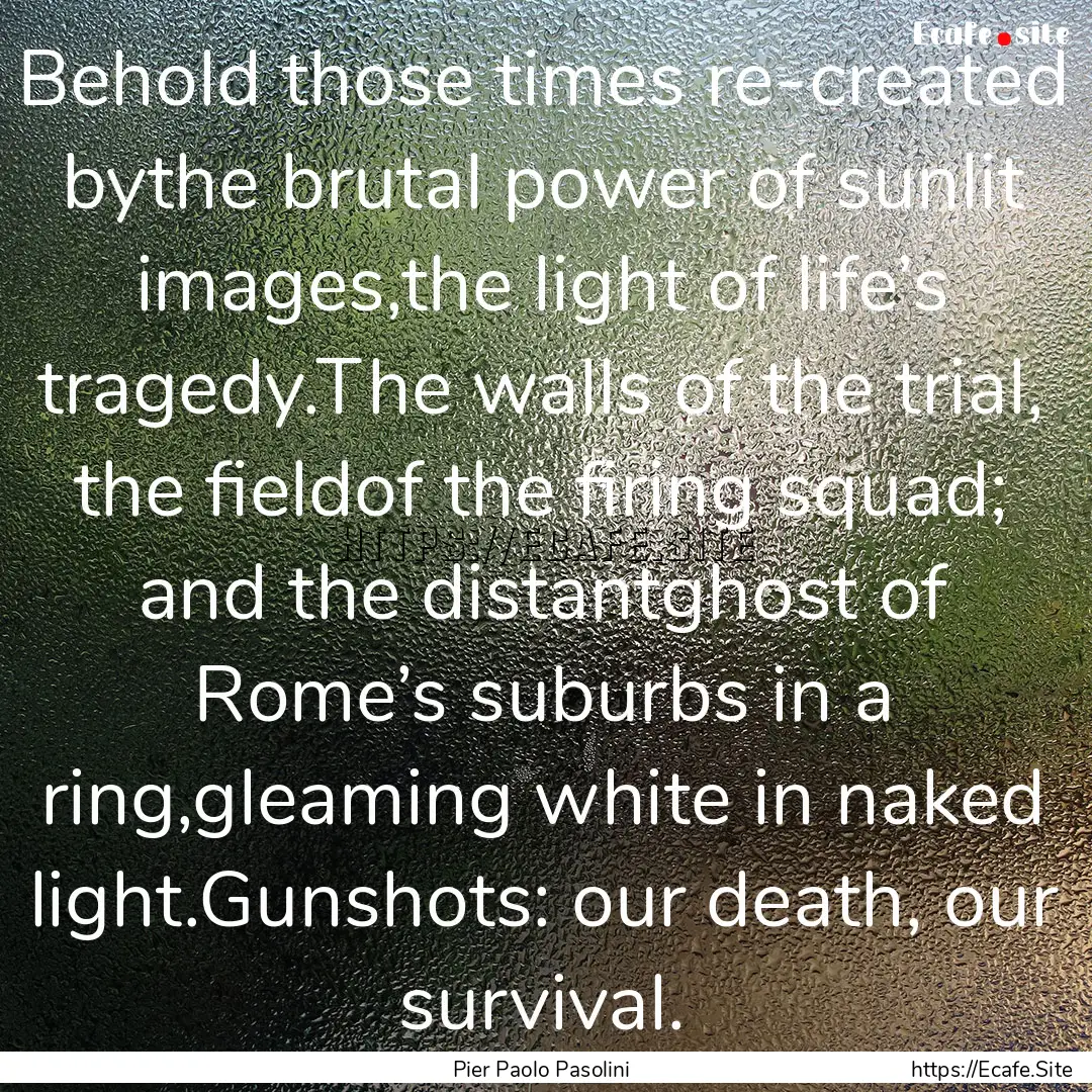 Behold those times re-created bythe brutal.... : Quote by Pier Paolo Pasolini