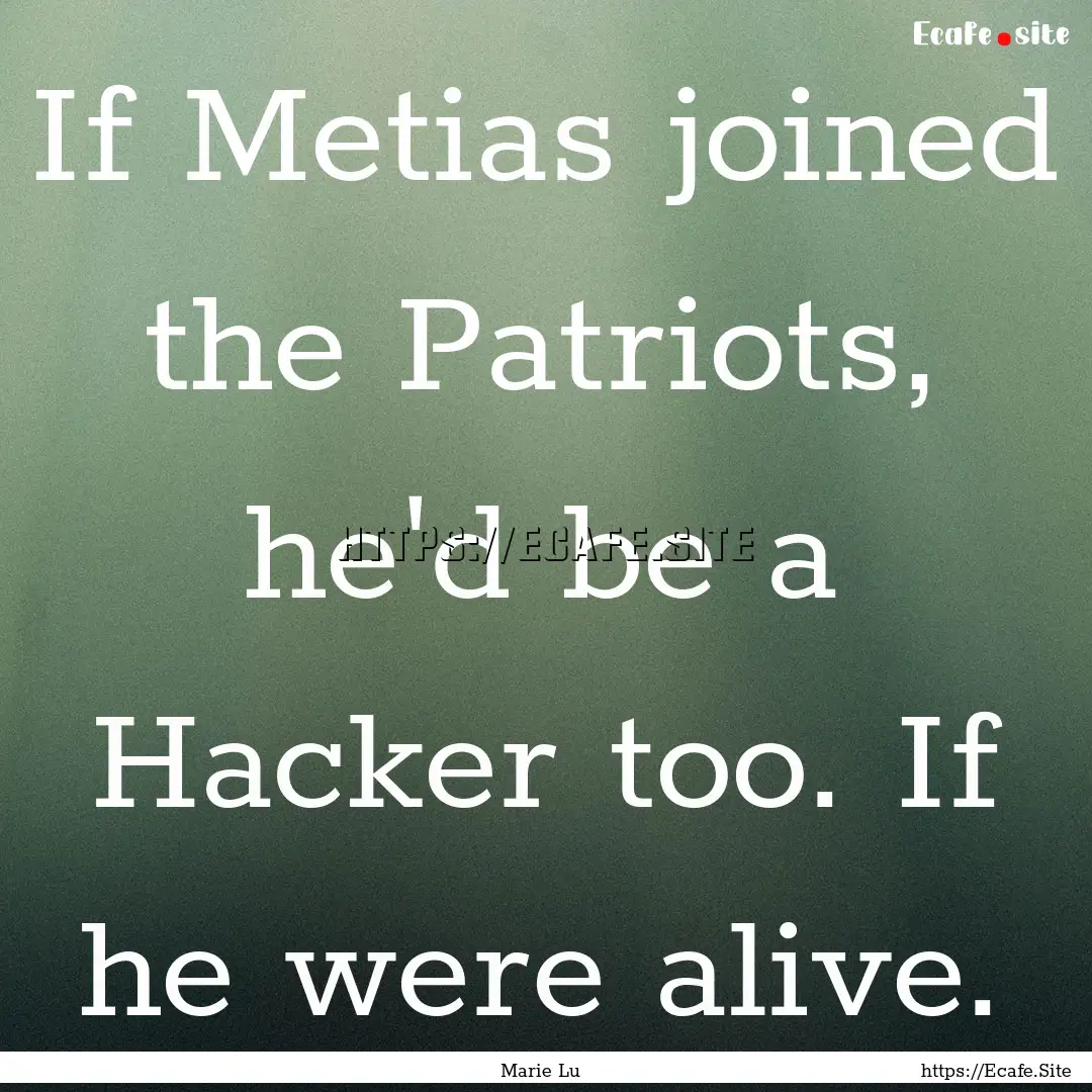 If Metias joined the Patriots, he'd be a.... : Quote by Marie Lu