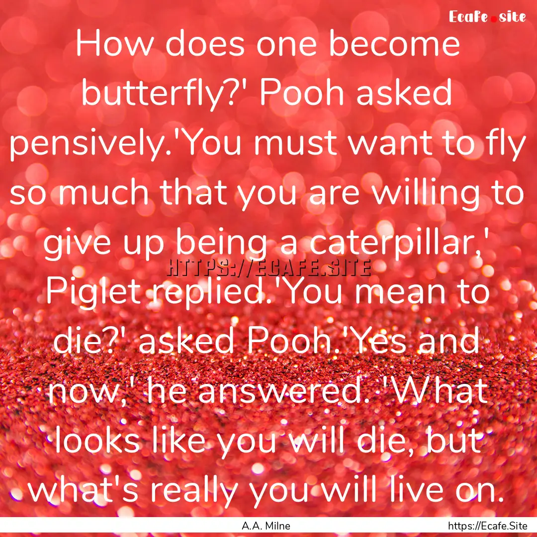 How does one become butterfly?' Pooh asked.... : Quote by A.A. Milne