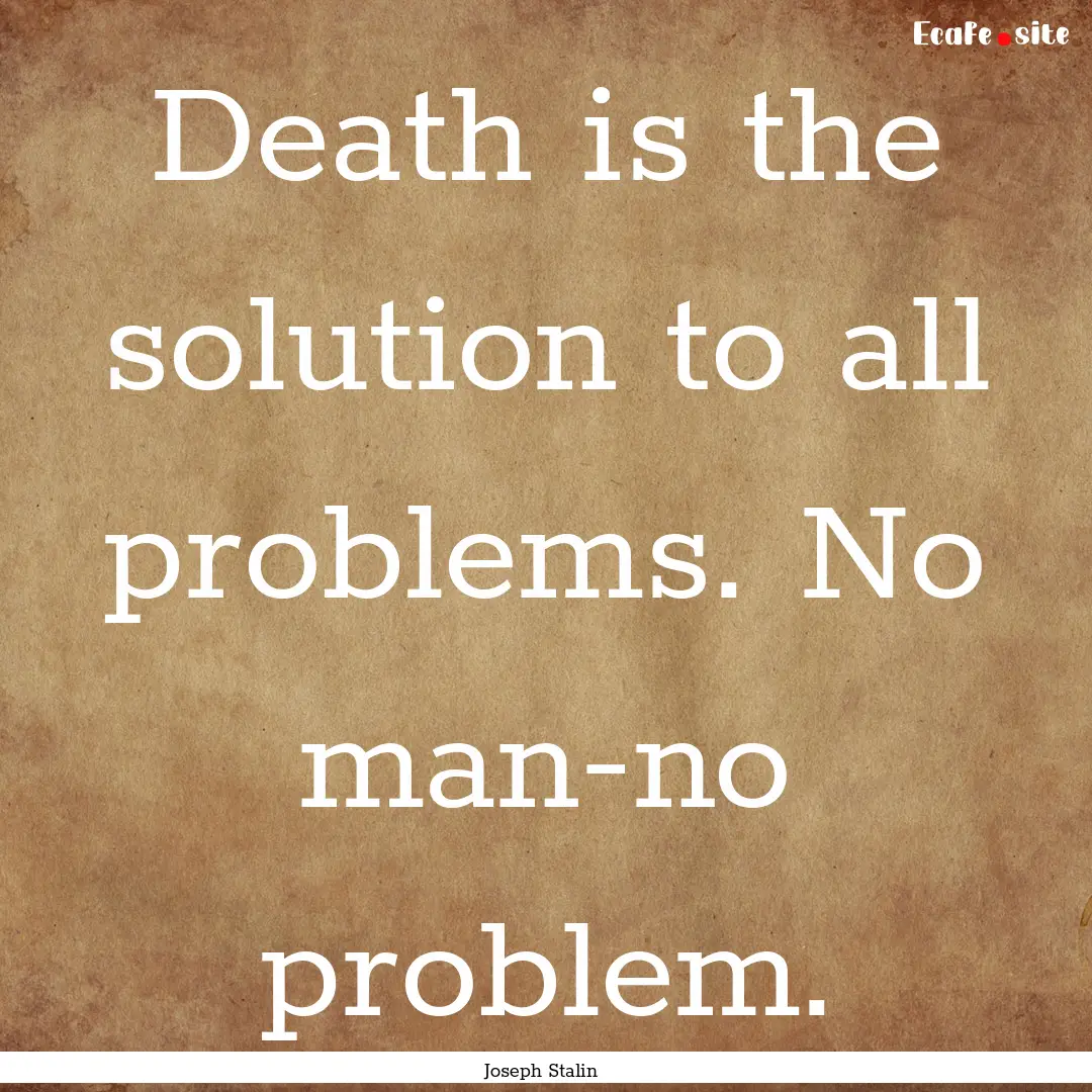 Death is the solution to all problems. No.... : Quote by Joseph Stalin