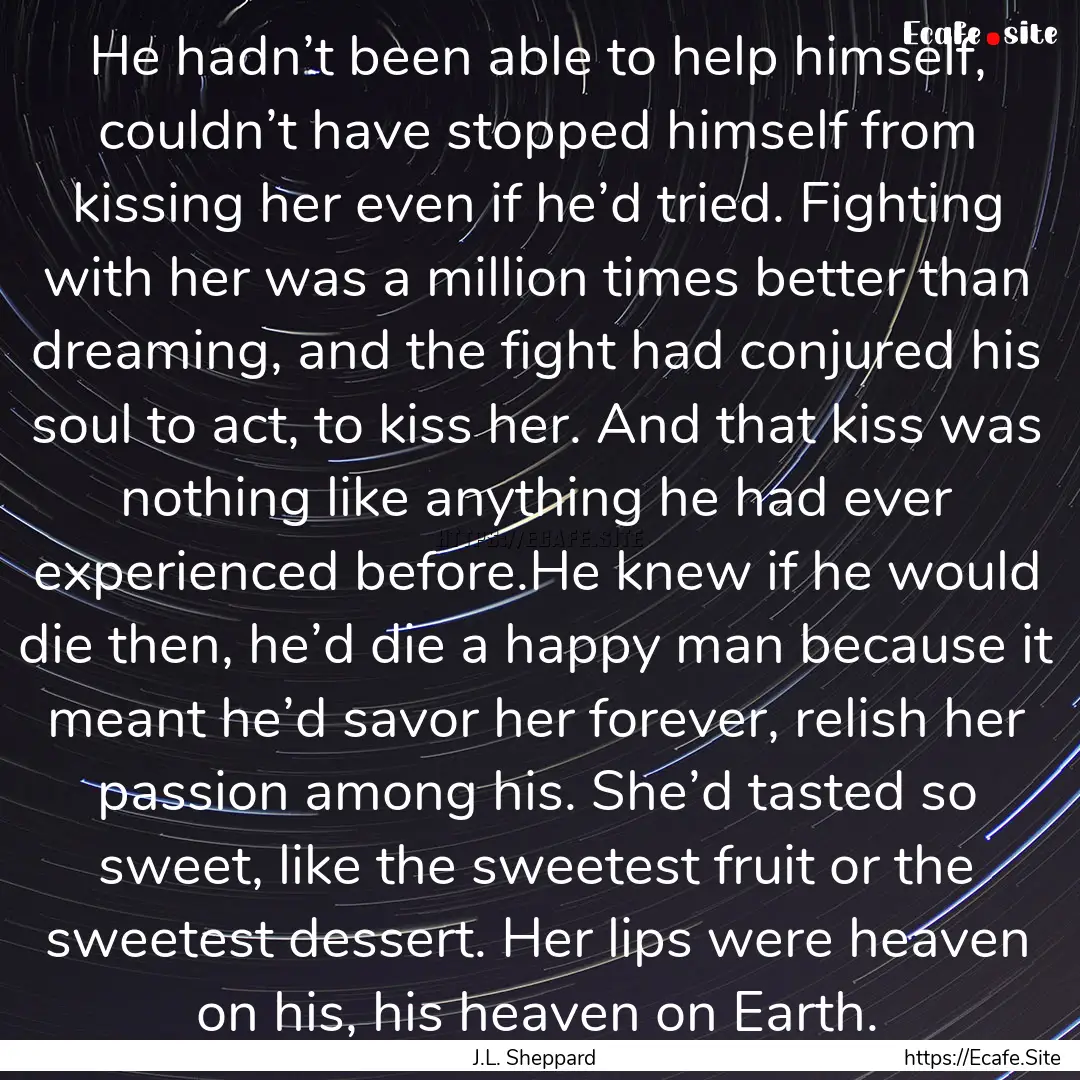 He hadn’t been able to help himself, couldn’t.... : Quote by J.L. Sheppard