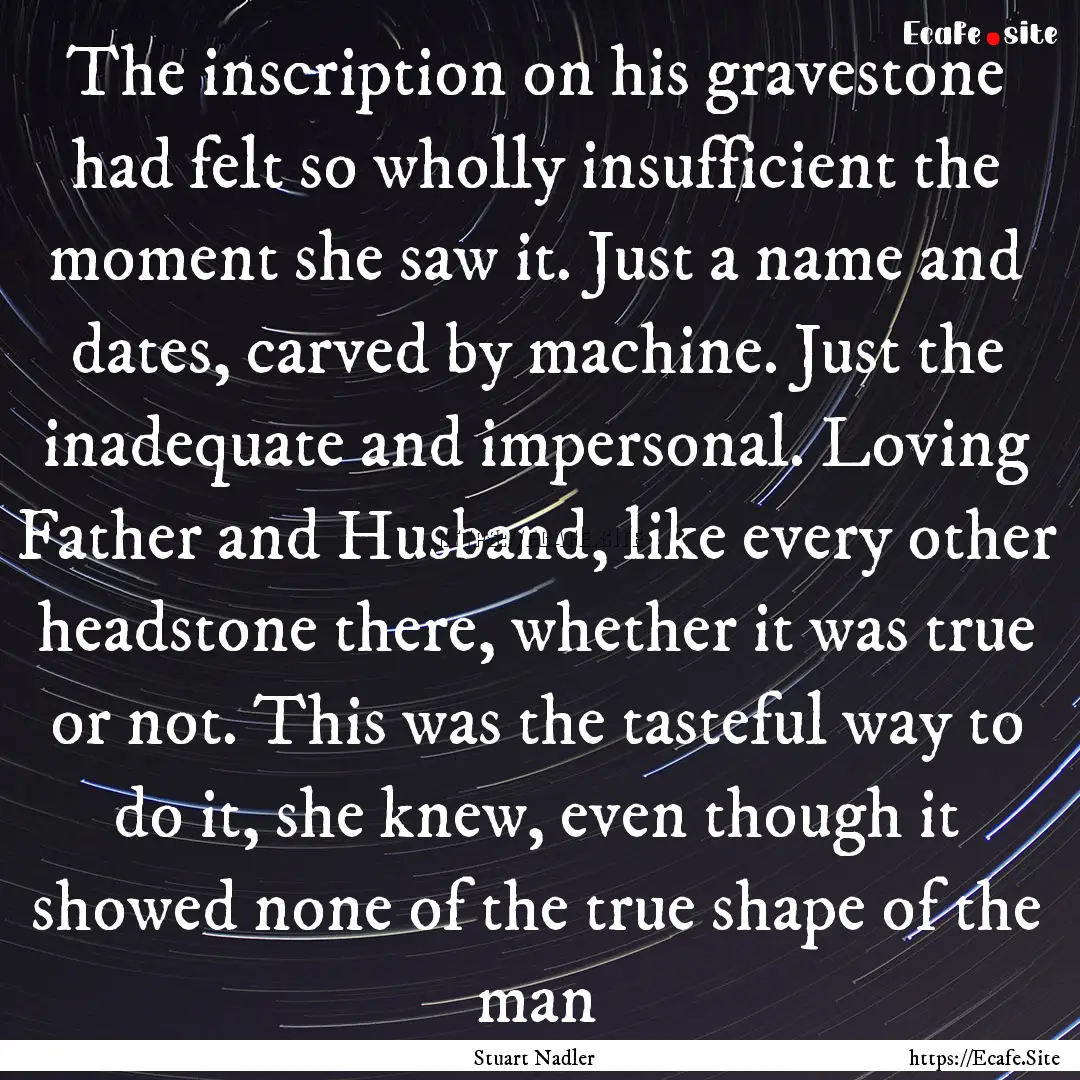 The inscription on his gravestone had felt.... : Quote by Stuart Nadler