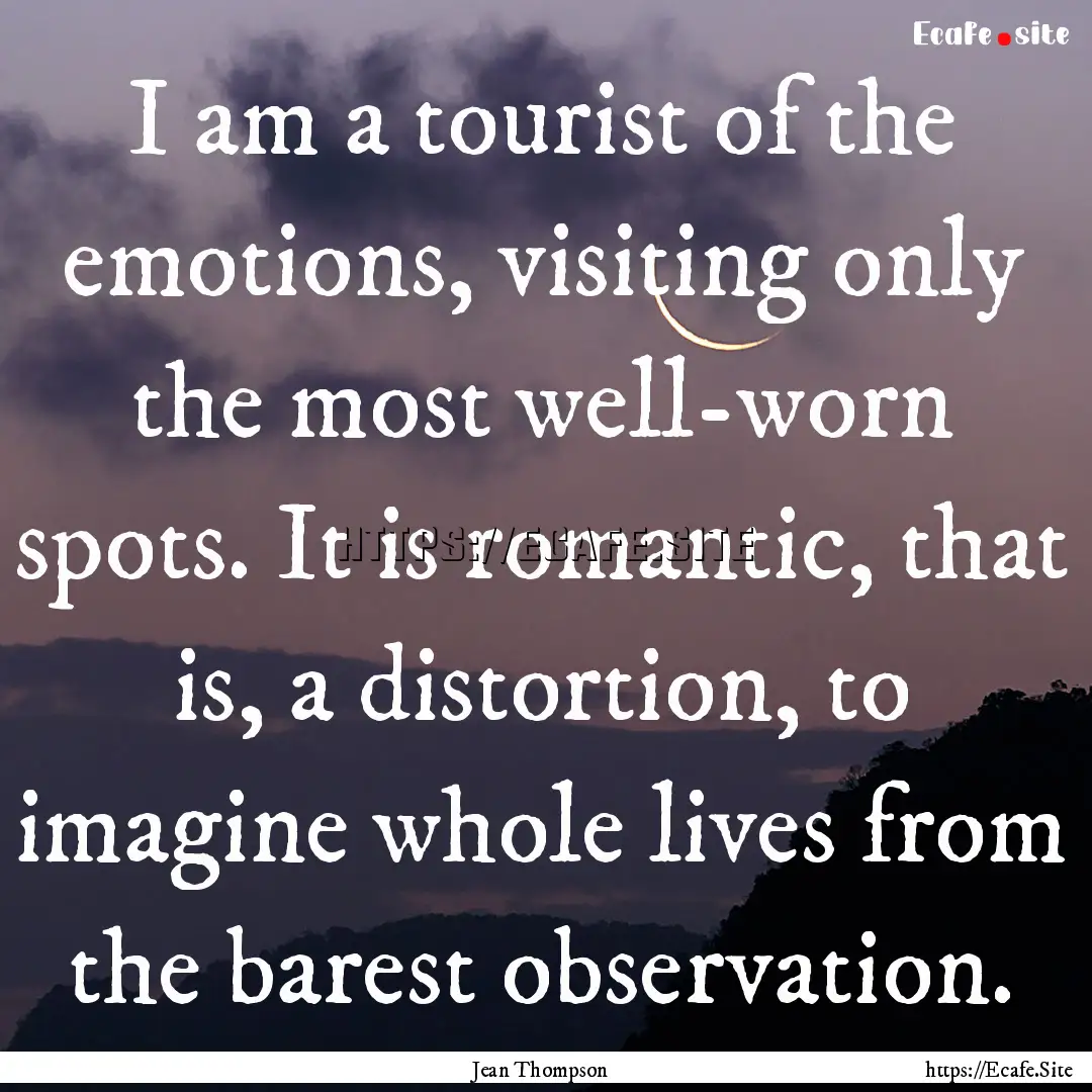 I am a tourist of the emotions, visiting.... : Quote by Jean Thompson