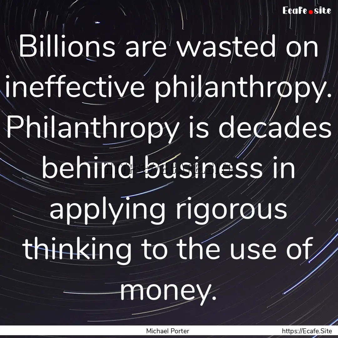 Billions are wasted on ineffective philanthropy..... : Quote by Michael Porter