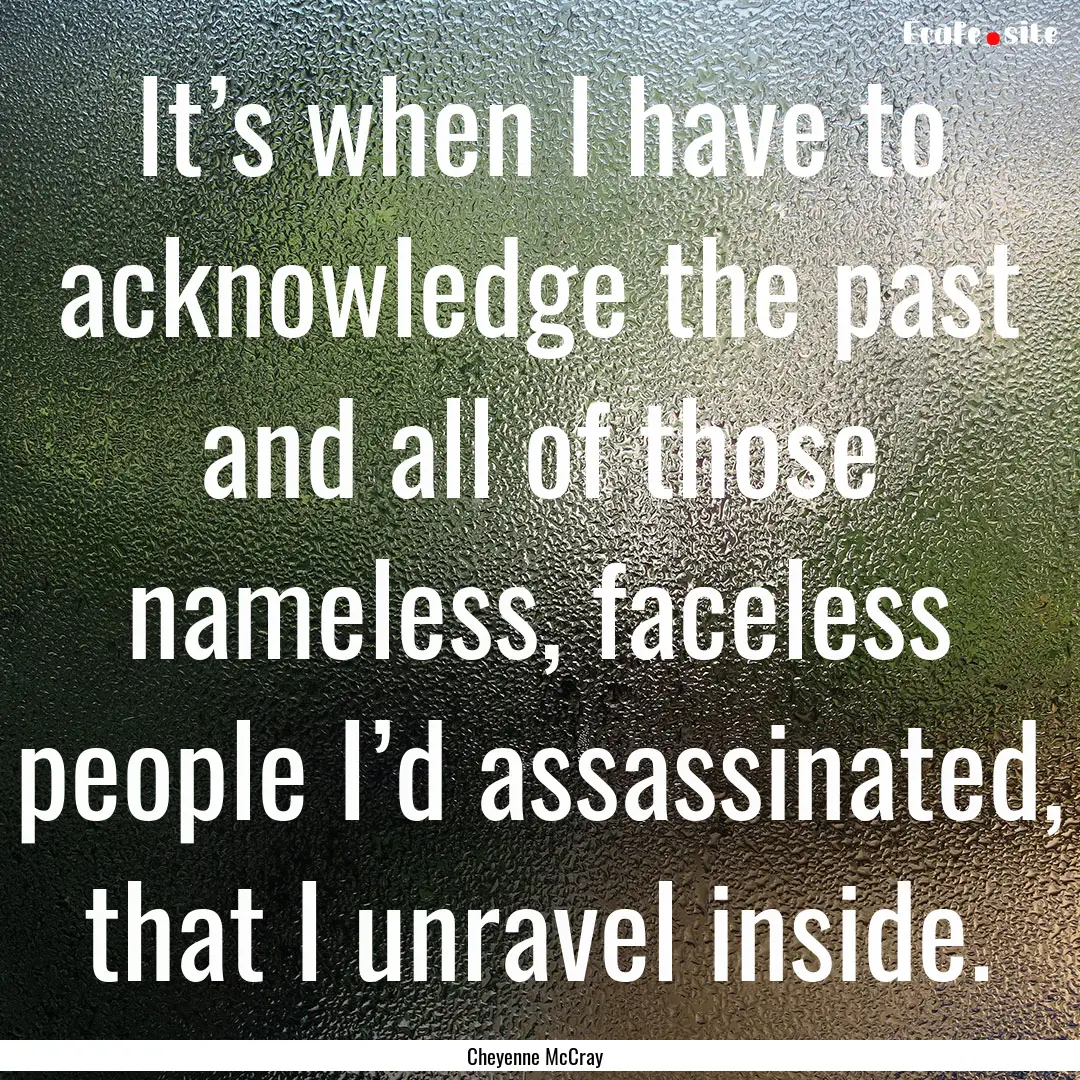 It’s when I have to acknowledge the past.... : Quote by Cheyenne McCray