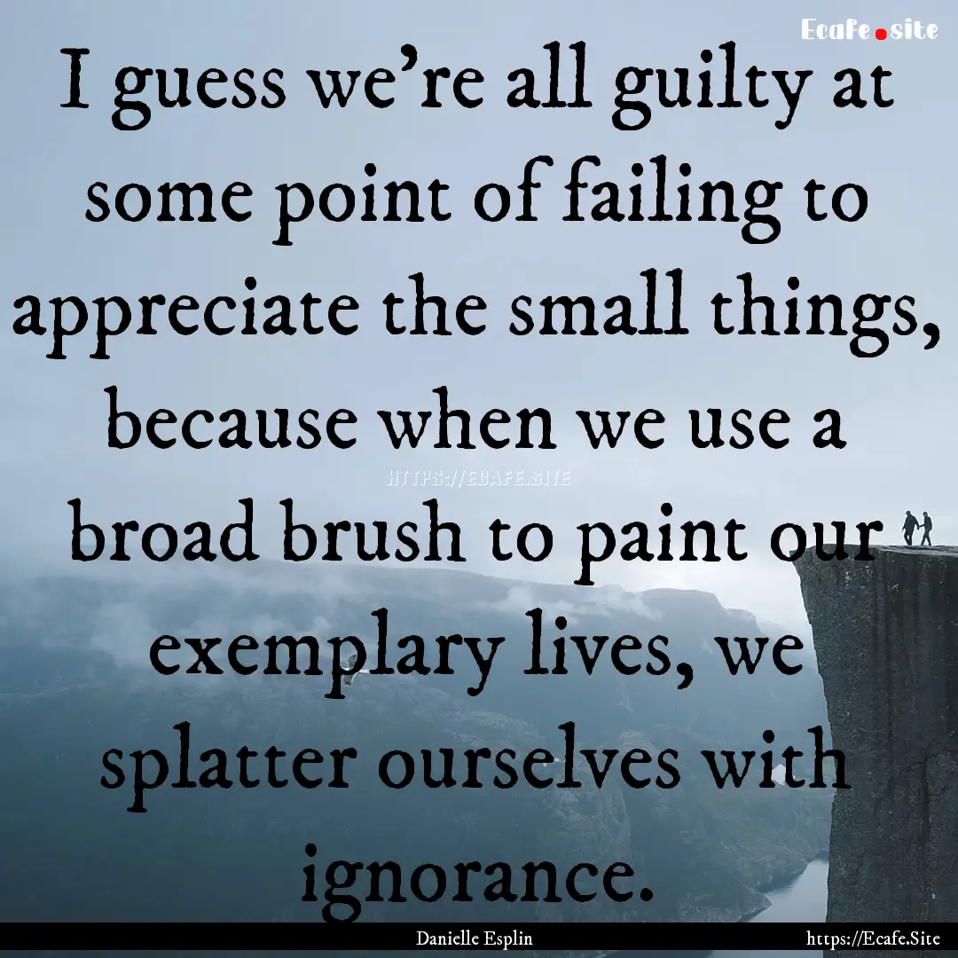 I guess we’re all guilty at some point.... : Quote by Danielle Esplin