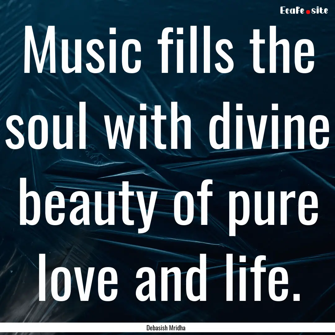 Music fills the soul with divine beauty of.... : Quote by Debasish Mridha