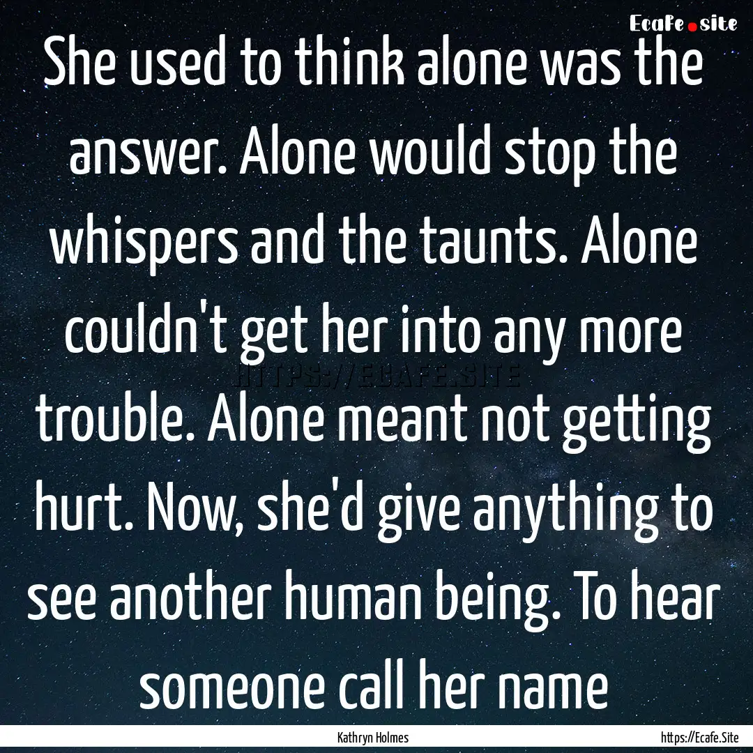 She used to think alone was the answer. Alone.... : Quote by Kathryn Holmes