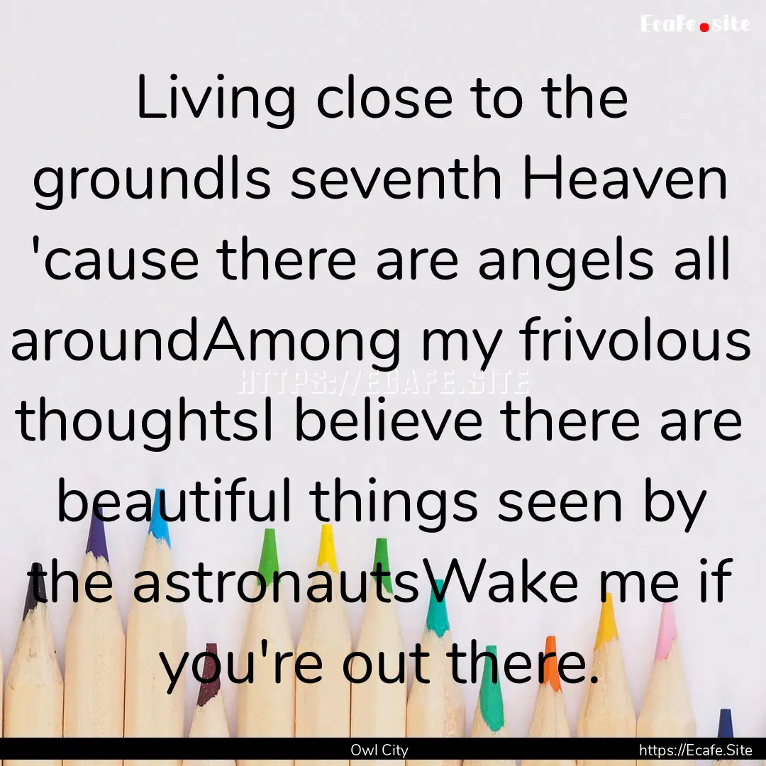 Living close to the groundIs seventh Heaven.... : Quote by Owl City