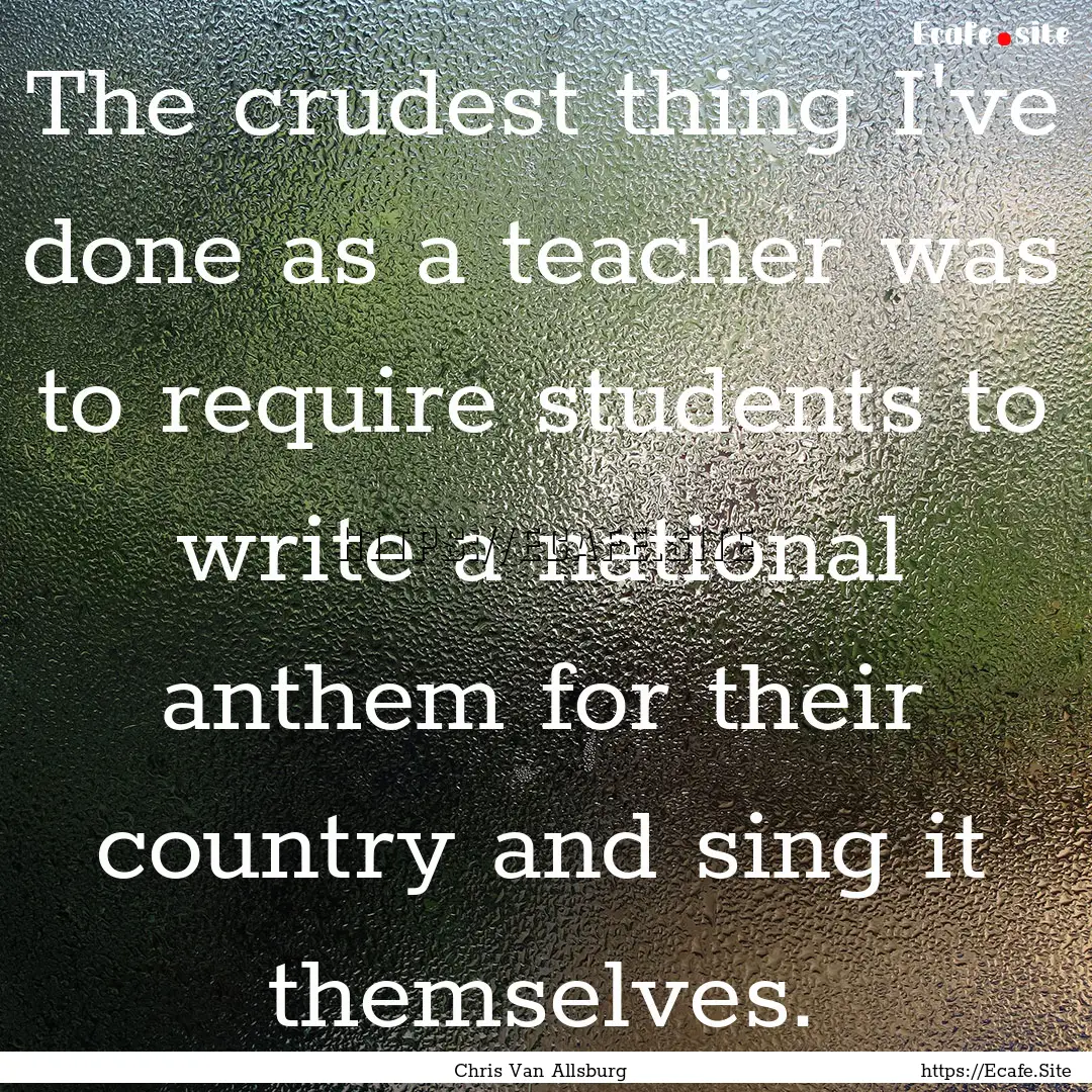 The crudest thing I've done as a teacher.... : Quote by Chris Van Allsburg