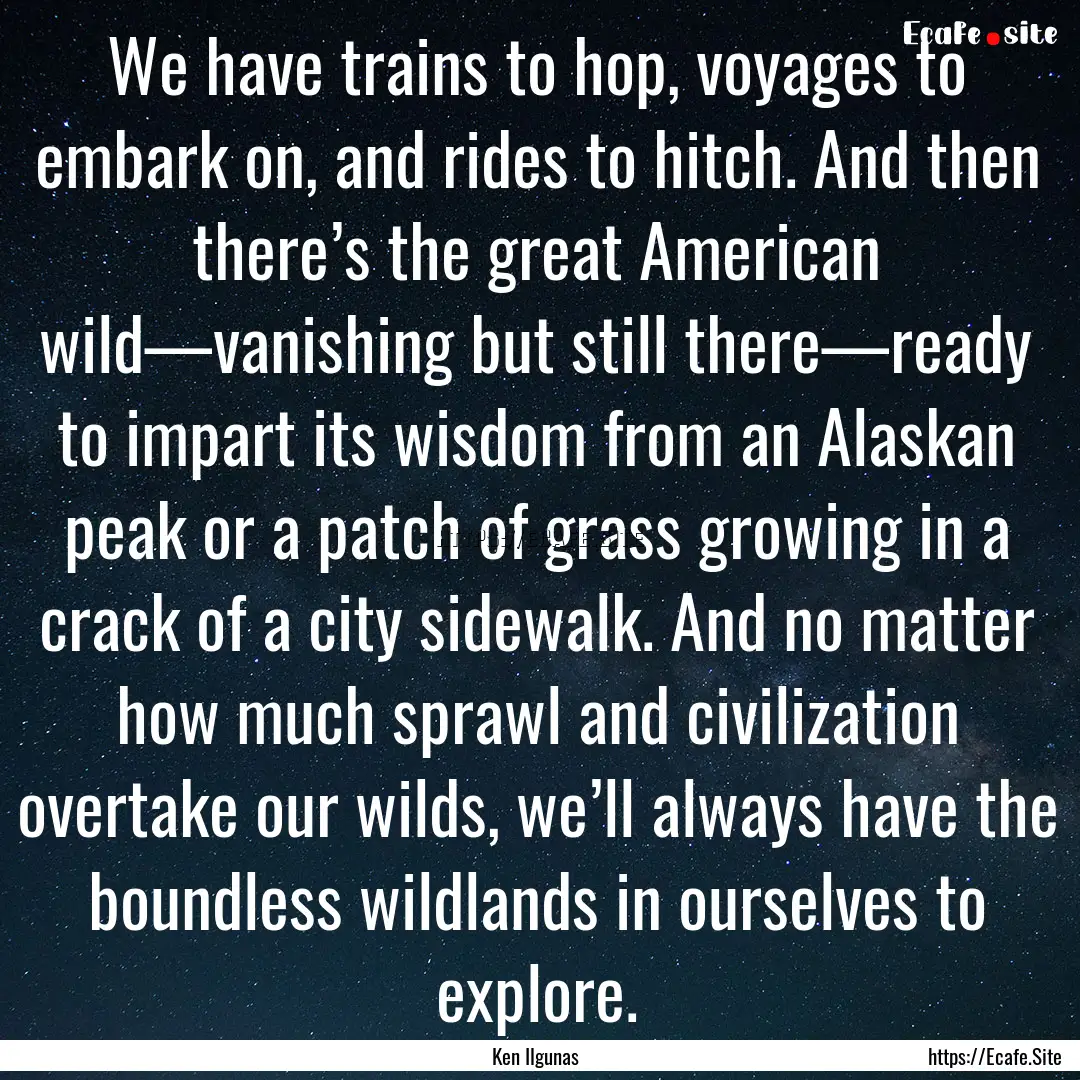 We have trains to hop, voyages to embark.... : Quote by Ken Ilgunas