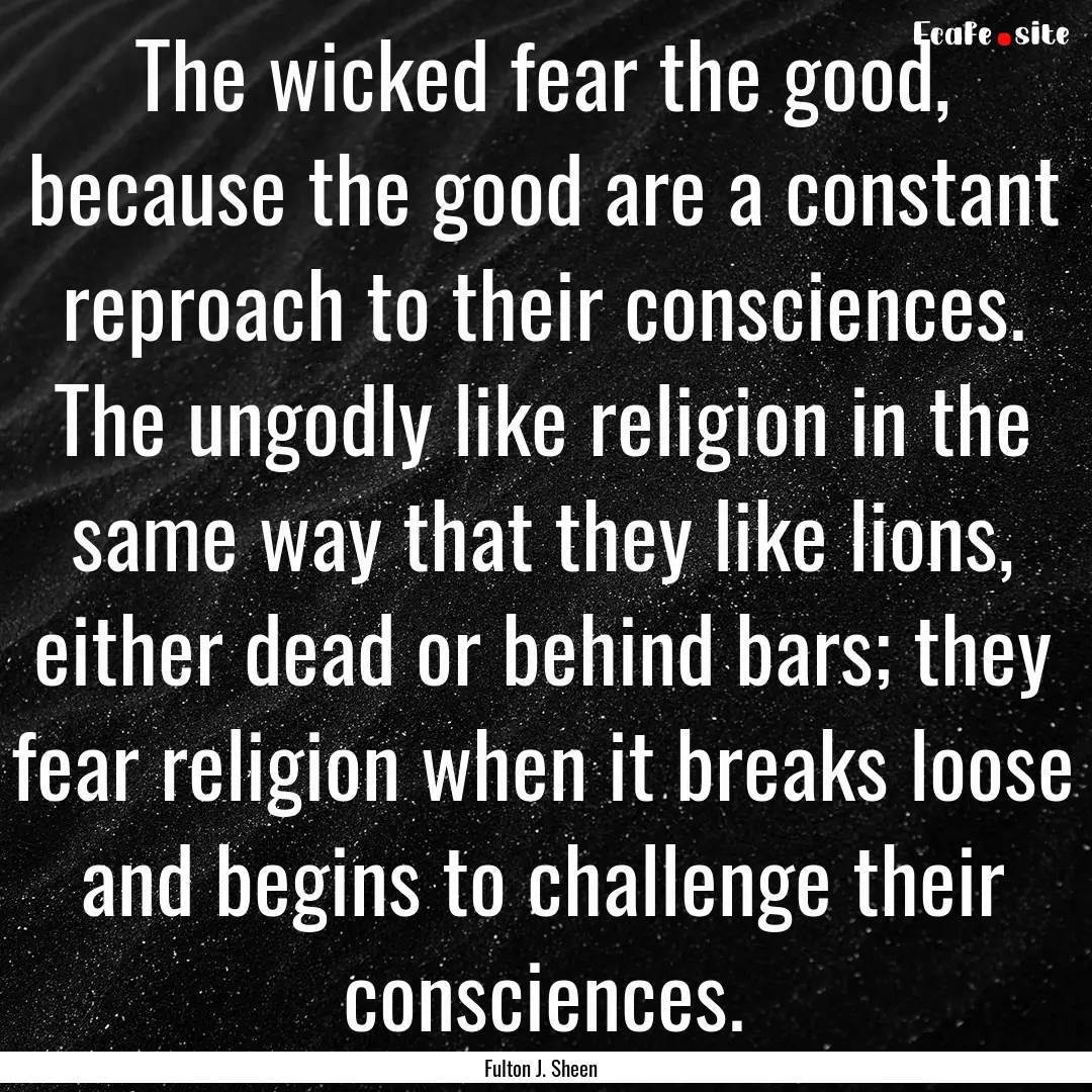 The wicked fear the good, because the good.... : Quote by Fulton J. Sheen