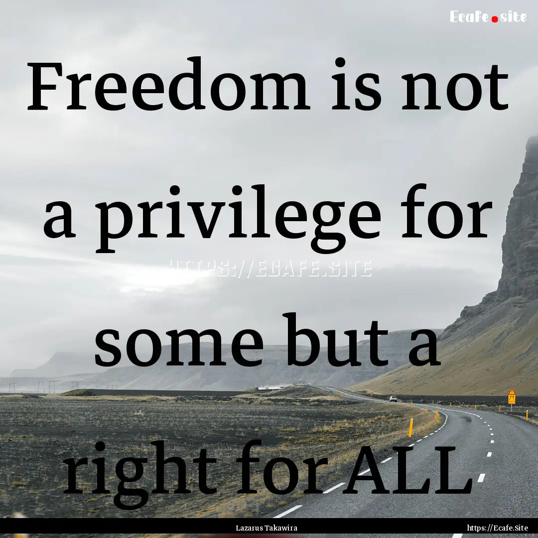 Freedom is not a privilege for some but a.... : Quote by Lazarus Takawira