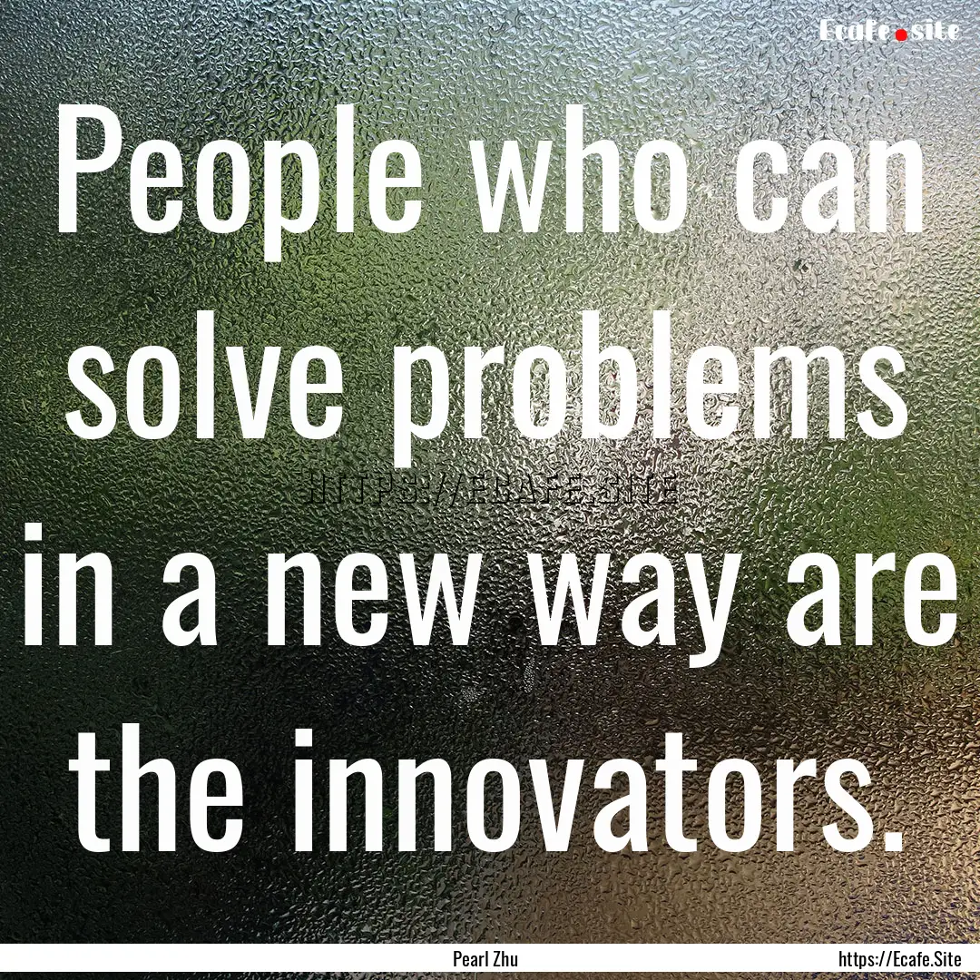 People who can solve problems in a new way.... : Quote by Pearl Zhu