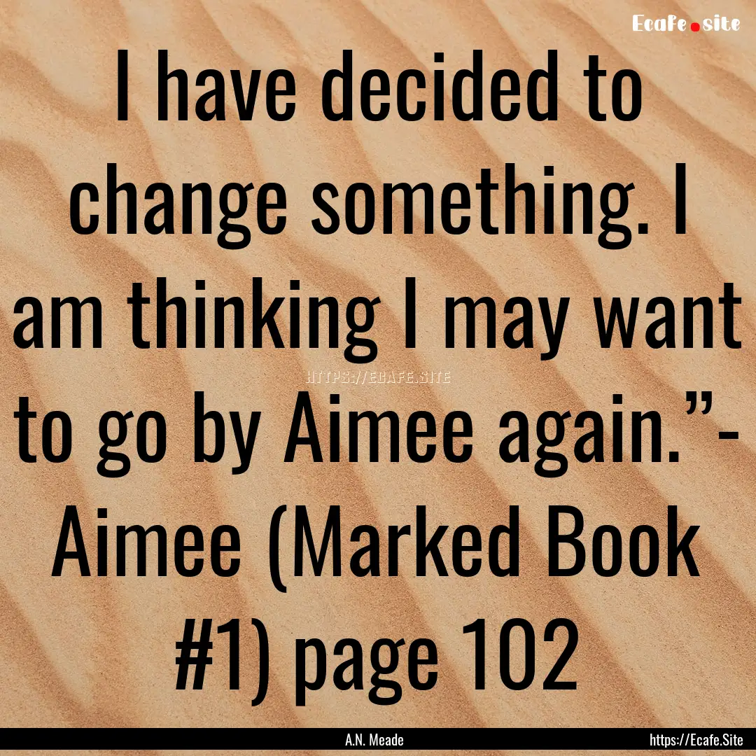 I have decided to change something. I am.... : Quote by A.N. Meade