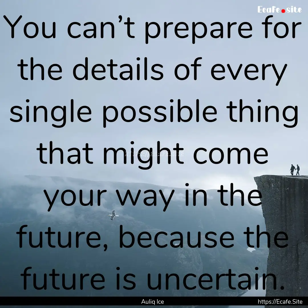 You can’t prepare for the details of every.... : Quote by Auliq Ice