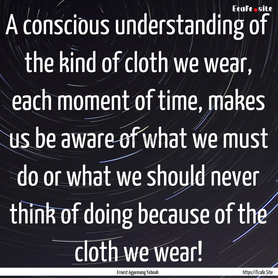 A conscious understanding of the kind of.... : Quote by Ernest Agyemang Yeboah