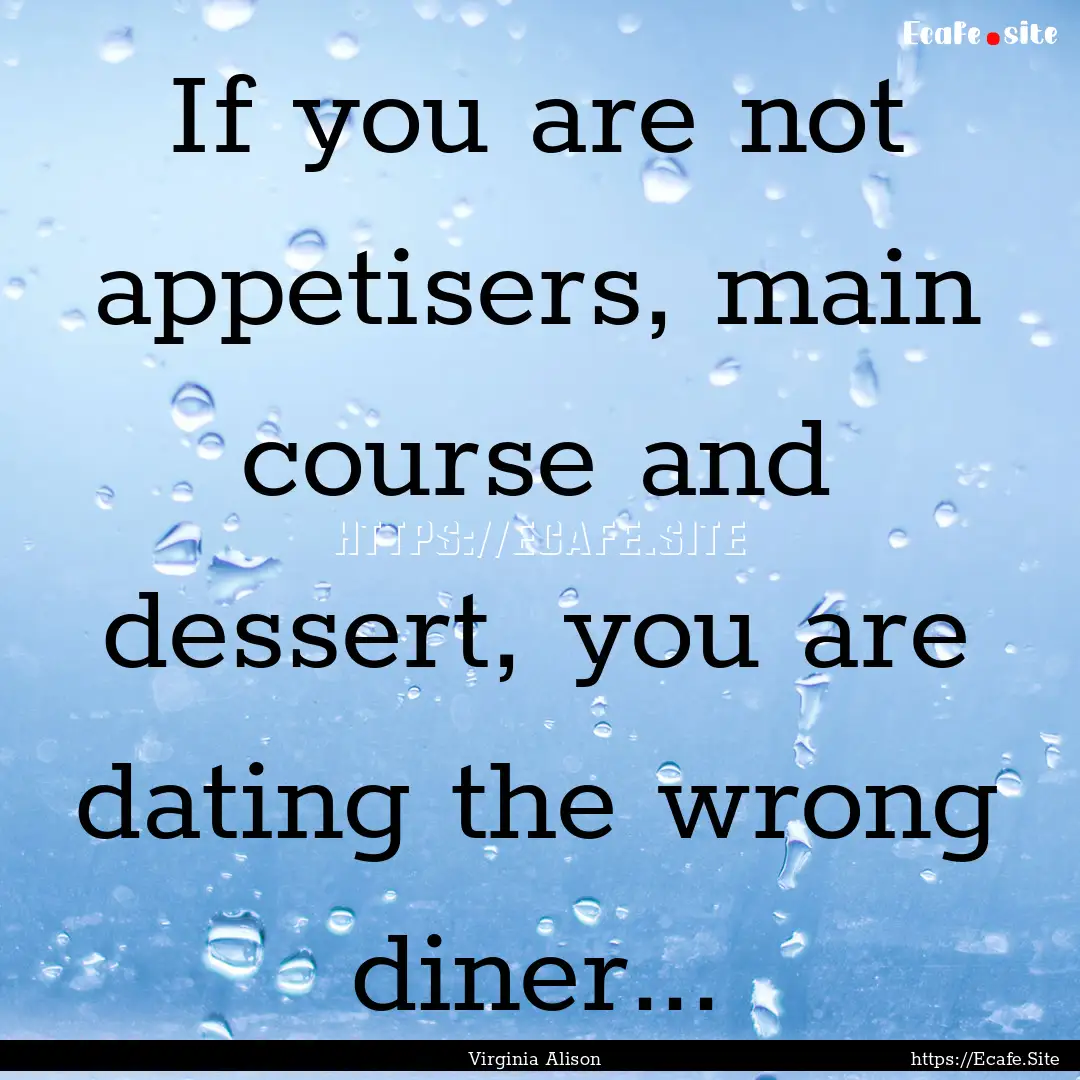 If you are not appetisers, main course and.... : Quote by Virginia Alison