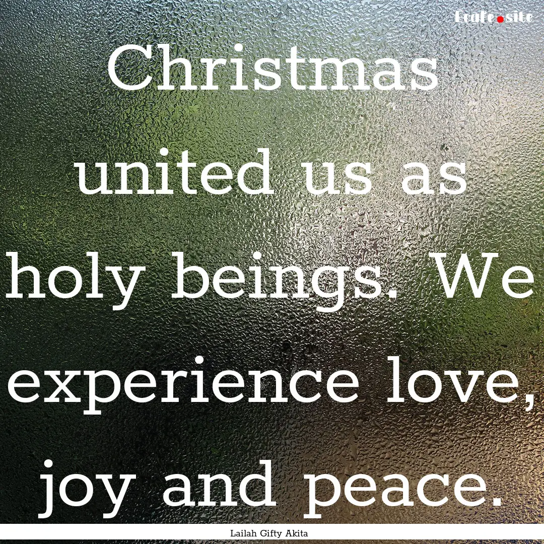 Christmas united us as holy beings. We experience.... : Quote by Lailah Gifty Akita