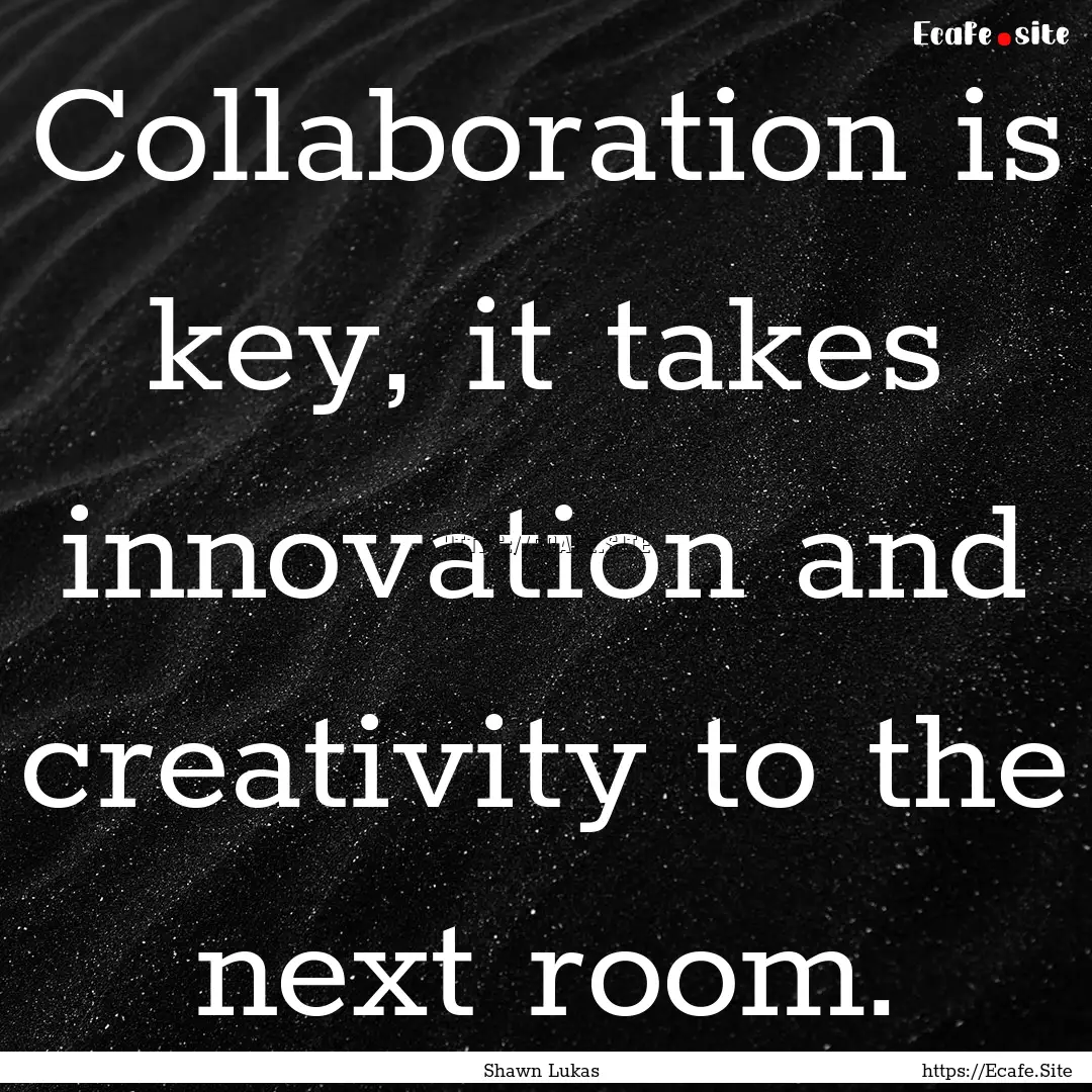 Collaboration is key, it takes innovation.... : Quote by Shawn Lukas