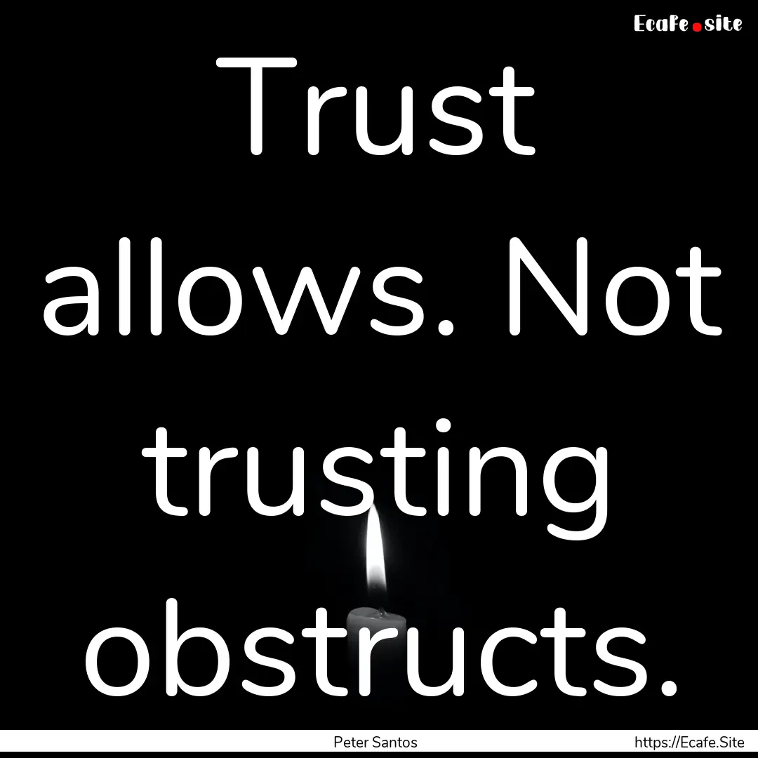 Trust allows. Not trusting obstructs. : Quote by Peter Santos