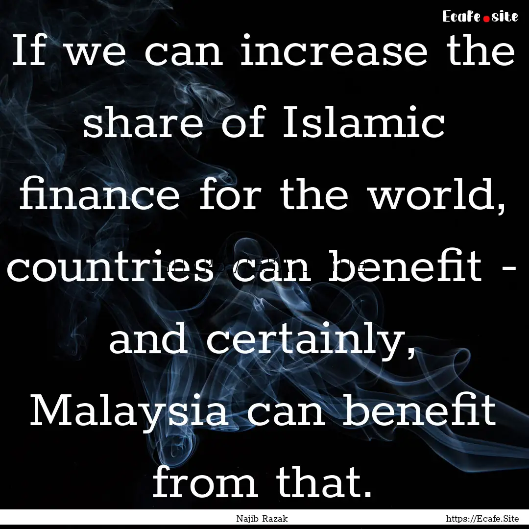 If we can increase the share of Islamic finance.... : Quote by Najib Razak