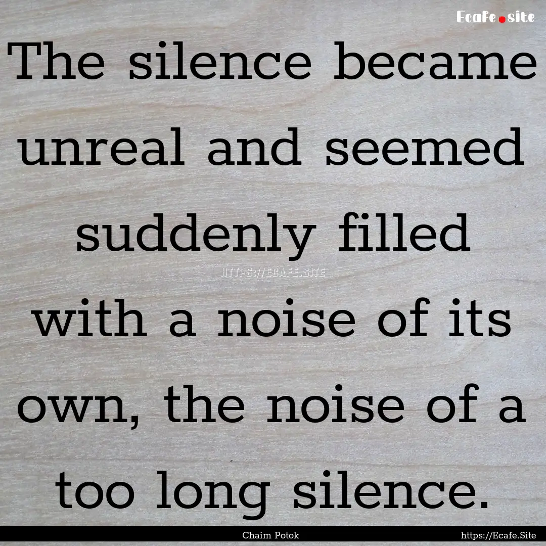 The silence became unreal and seemed suddenly.... : Quote by Chaim Potok