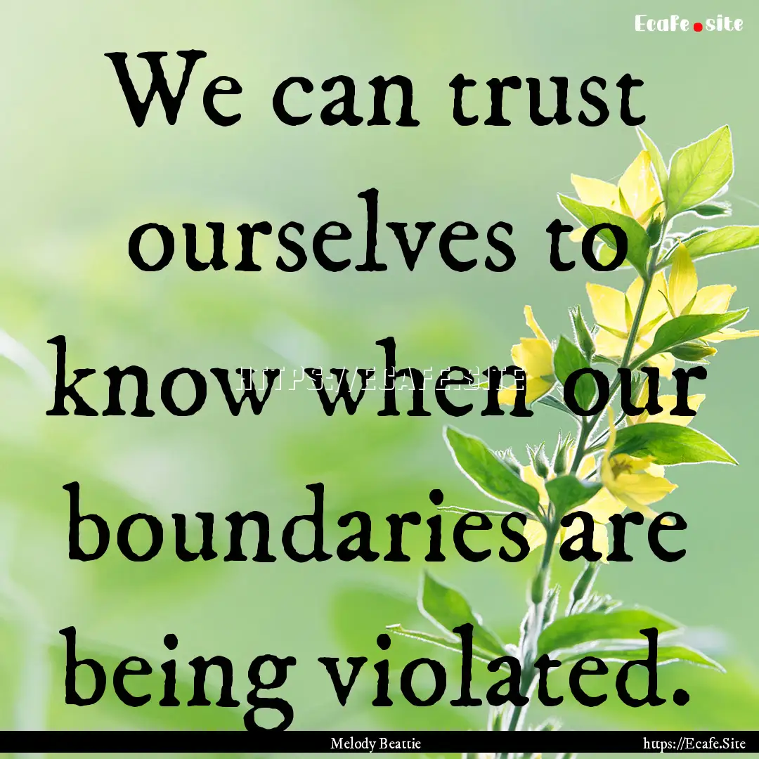 We can trust ourselves to know when our boundaries.... : Quote by Melody Beattie