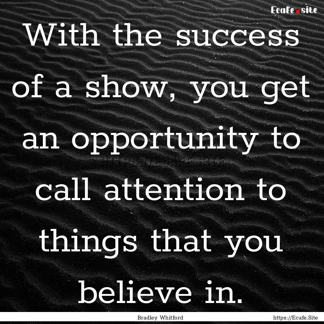 With the success of a show, you get an opportunity.... : Quote by Bradley Whitford