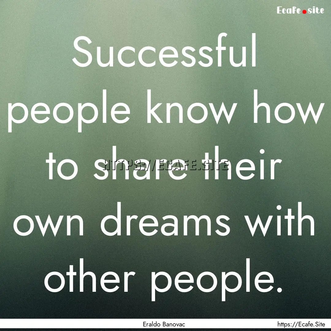 Successful people know how to share their.... : Quote by Eraldo Banovac