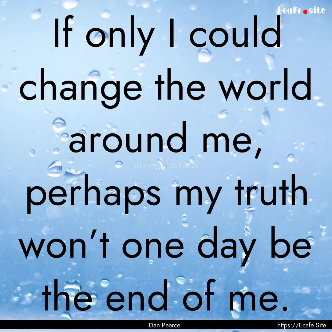 If only I could change the world around me,.... : Quote by Dan Pearce