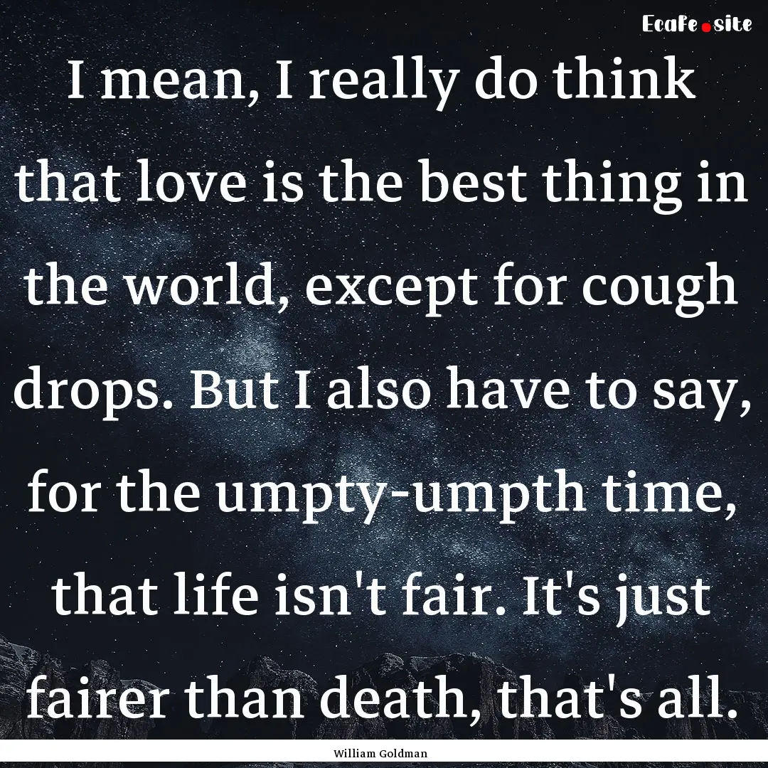 I mean, I really do think that love is the.... : Quote by William Goldman