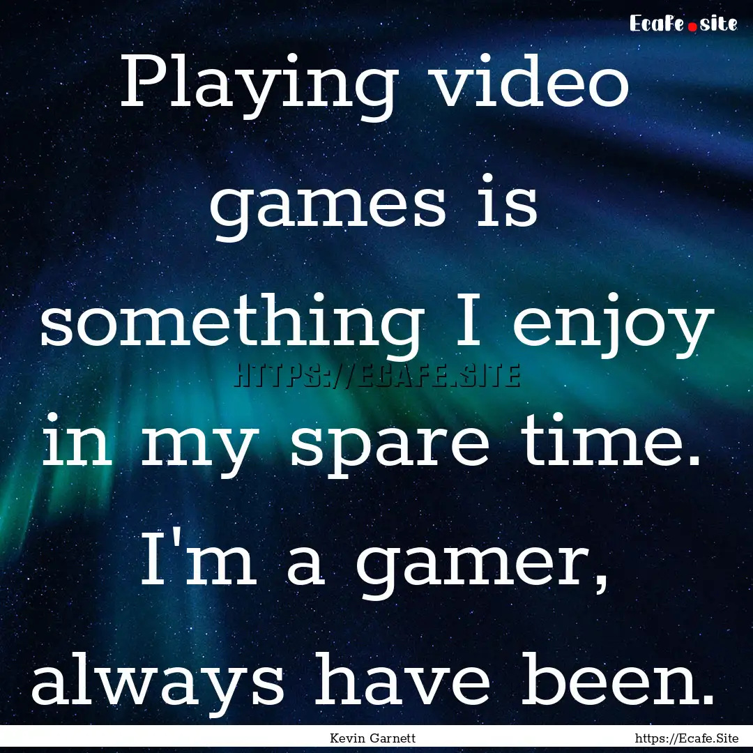 Playing video games is something I enjoy.... : Quote by Kevin Garnett