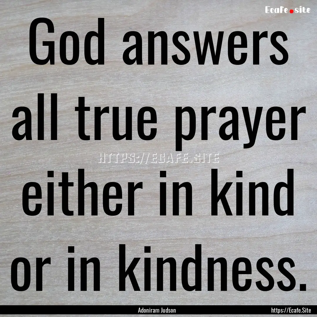 God answers all true prayer either in kind.... : Quote by Adoniram Judson