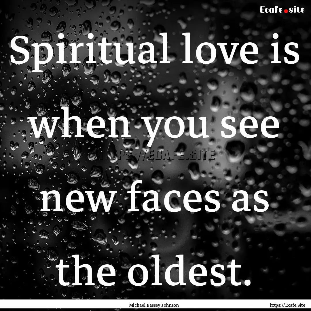 Spiritual love is when you see new faces.... : Quote by Michael Bassey Johnson