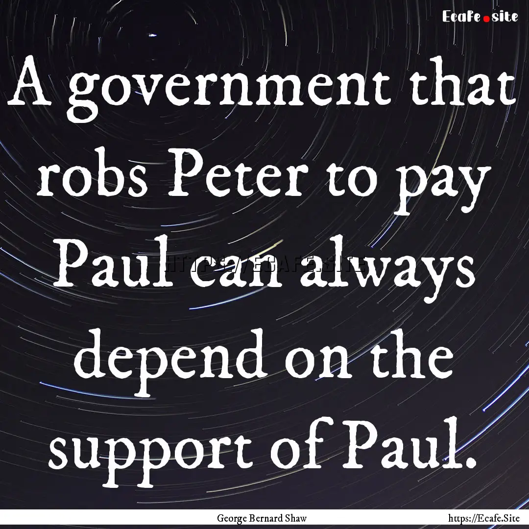 A government that robs Peter to pay Paul.... : Quote by George Bernard Shaw