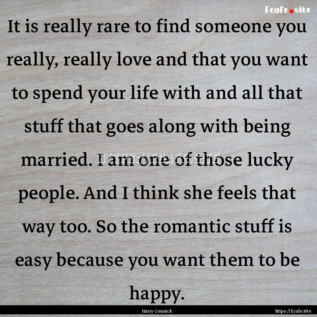 It is really rare to find someone you really,.... : Quote by Harry Connick