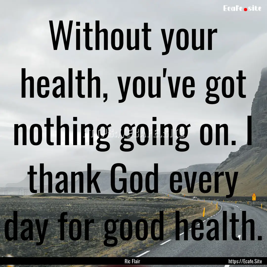 Without your health, you've got nothing going.... : Quote by Ric Flair